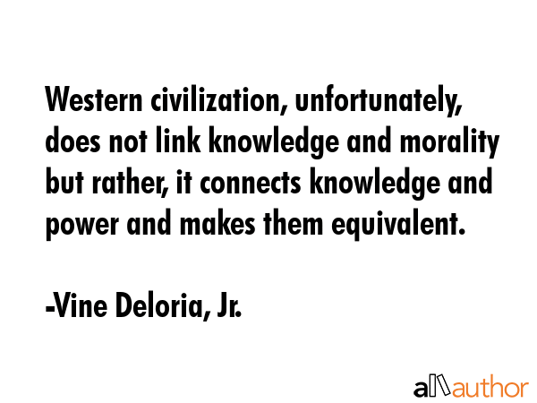 Western civilization, unfortunately, does not link knowledge and morality but rather, it connects... - Vine Deloria, Jr. Quote GIF