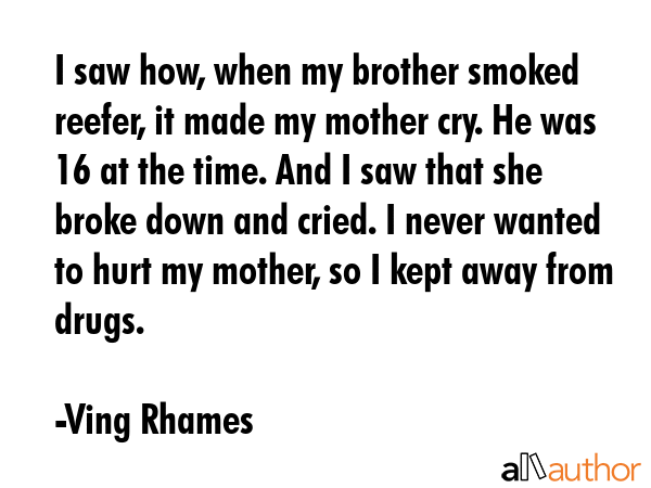 I saw how, when my brother smoked reefer, it made my mother cry. He was 16 at the time. And I saw... - Ving Rhames Quote GIF