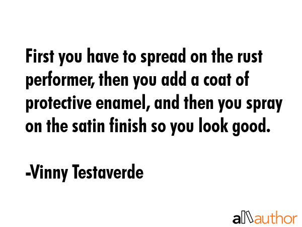 First you have to spread on the rust performer, then you add a coat of protective enamel, and then... - Vinny Testaverde Quote GIF