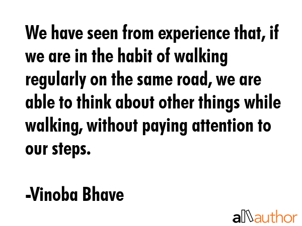 We have seen from experience that, if we are in the habit of walking regularly on the same road, we... - Vinoba Bhave Quote GIF