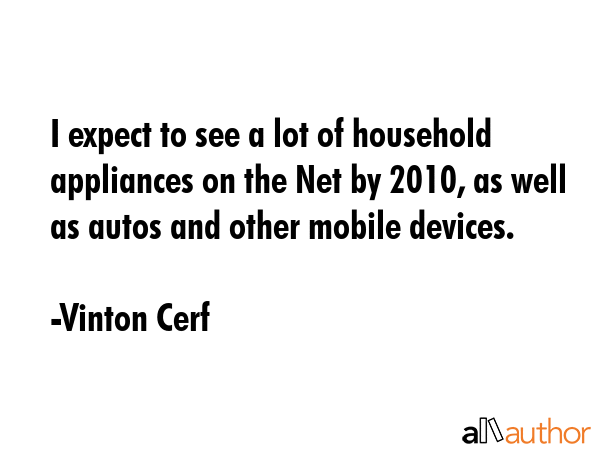 I expect to see a lot of household appliances on the Net by 2010, as well as autos and other mobile... - Vinton Cerf Quote GIF