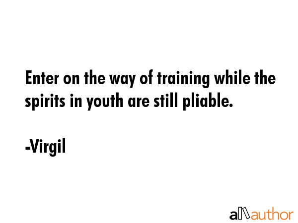 Enter on the way of training while the spirits in youth are still pliable. - Virgil Quote GIF