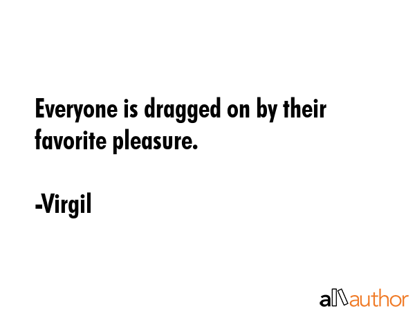 Everyone is dragged on by their favorite pleasure. - Virgil Quote GIF