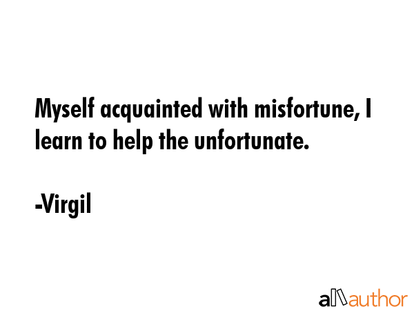 Myself acquainted with misfortune, I learn to help the unfortunate. - Virgil Quote GIF