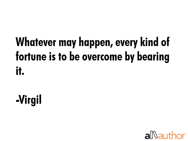 Whatever may happen, every kind of fortune is to be overcome by bearing it. - Virgil Quote GIF