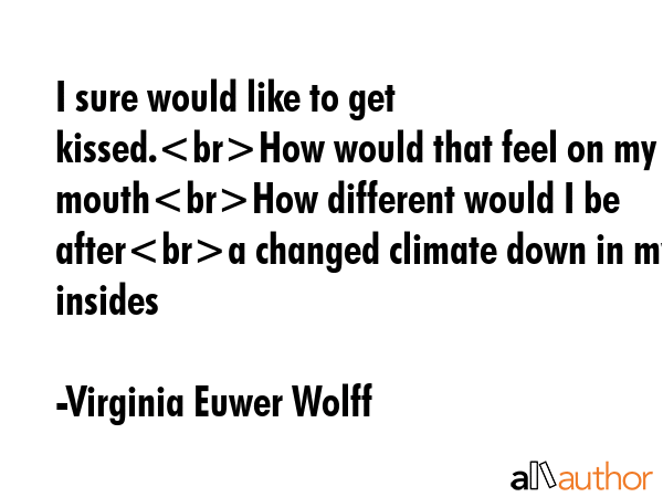 I sure would like to get kissed.How would that feel on my mouthHow different would I be aftera... - Virginia Euwer Wolff Quote GIF