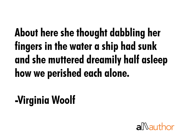 About here she thought dabbling her fingers in the water a ship had sunk and she muttered dreamily... - Virginia Woolf Quote GIF