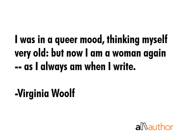 I was in a queer mood, thinking myself very old: but now I am a woman again -- as I always am when... - Virginia Woolf Quote GIF