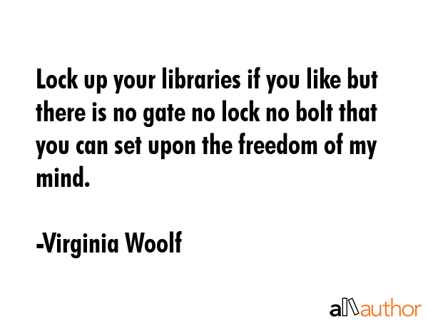 Lock up your libraries if you like but there is no gate no lock no bolt that you can set upon the... - Virginia Woolf Quote GIF