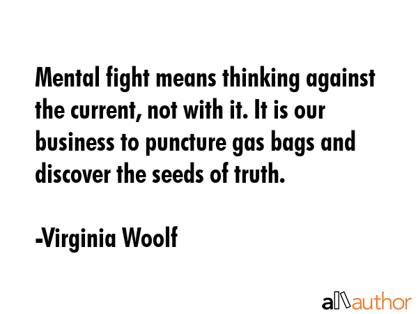 Mental fight means thinking against the current, not with it. It is our business to puncture gas... - Virginia Woolf Quote GIF