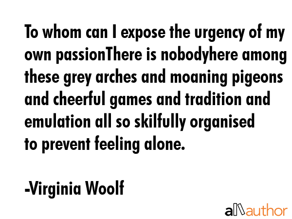 To whom can I expose the urgency of my own passionThere is nobodyhere among these grey arches and... - Virginia Woolf Quote GIF