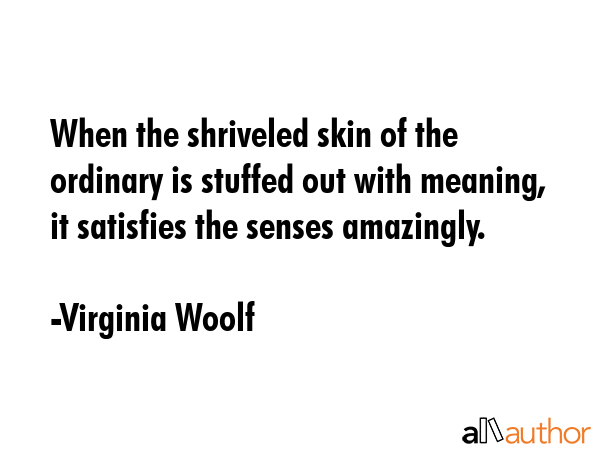 When the shriveled skin of the ordinary is stuffed out with meaning, it satisfies the senses... - Virginia Woolf Quote GIF