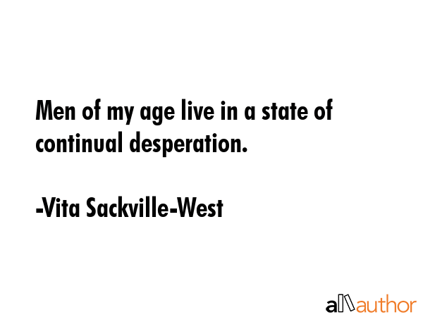 Men of my age live in a state of continual desperation. - Vita Sackville-West Quote GIF