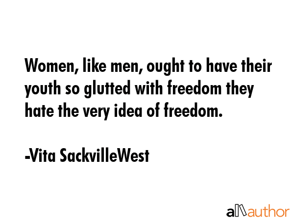 Women, like men, ought to have their youth so glutted with freedom they hate the very idea of... - Vita SackvilleWest Quote GIF