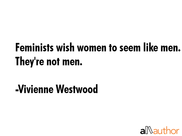 Feminists wish women to seem like men. They\