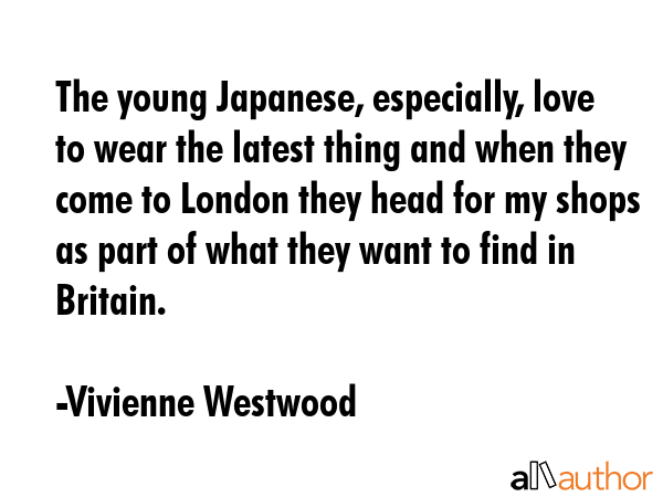 The young Japanese, especially, love to wear the latest thing and when they come to London they... - Vivienne Westwood Quote GIF