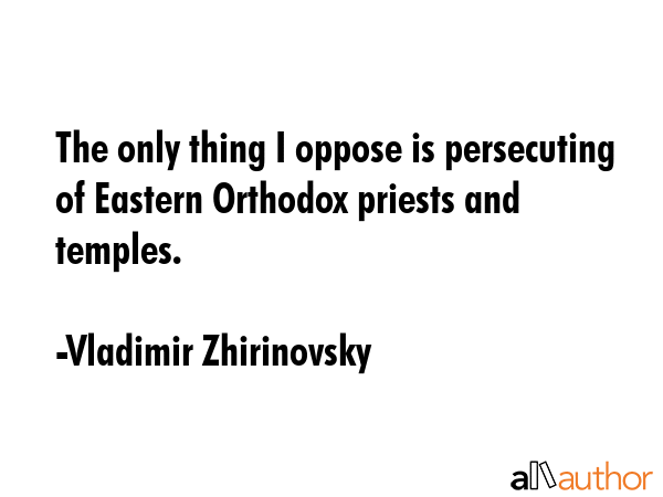 The only thing I oppose is persecuting of Eastern Orthodox priests and temples. - Vladimir Zhirinovsky Quote GIF