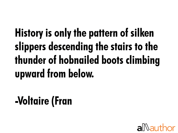 History is only the pattern of silken slippers descending the stairs to the thunder of hobnailed... - Voltaire (Fran Quote GIF