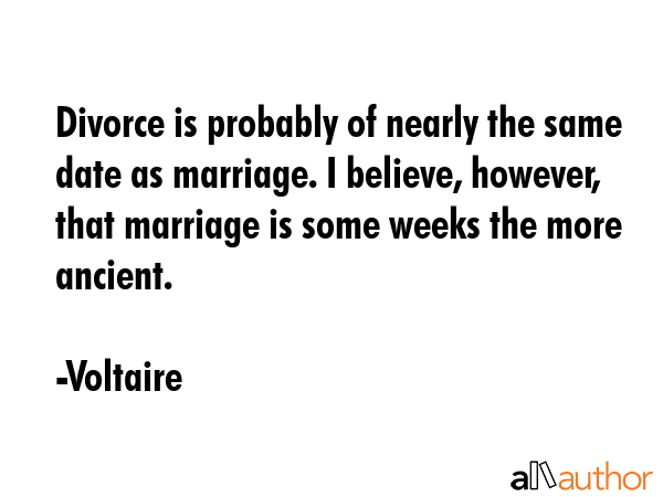 Divorce is probably of nearly the same date as marriage. I believe, however, that marriage is some... - Voltaire Quote GIF