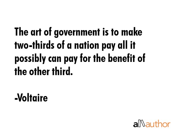 The art of government is to make two-thirds of a nation pay all it possibly can pay for the benefit... - Voltaire Quote GIF