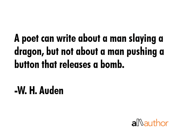 A poet can write about a man slaying a dragon, but not about a man pushing a button that releases a... - W. H. Auden Quote GIF