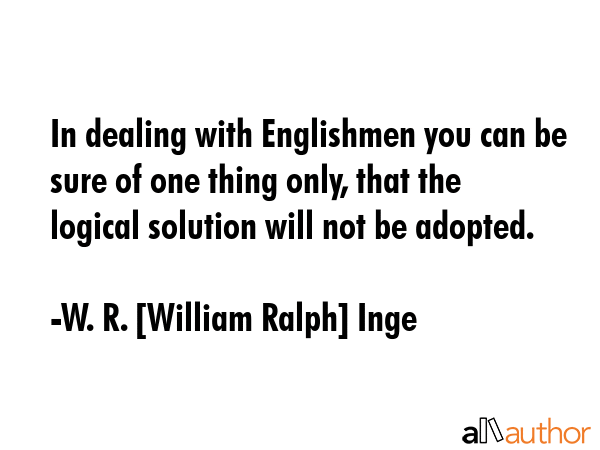 In dealing with Englishmen you can be sure of one thing only, that the logical solution will not be... - W. R. [William Ralph] Inge Quote GIF