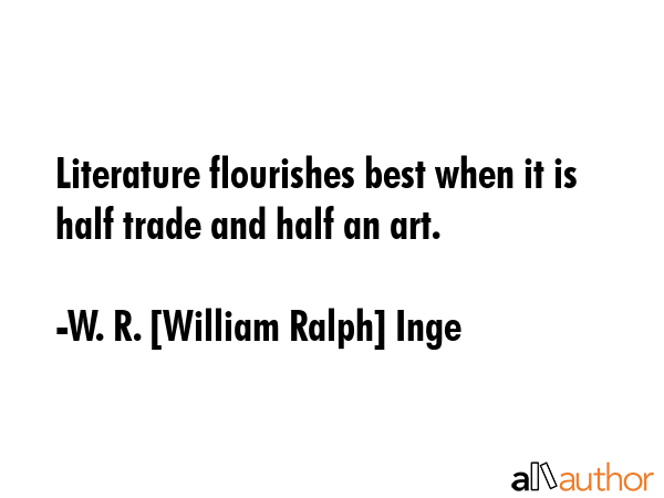 Literature flourishes best when it is half trade and half an art. - W. R. [William Ralph] Inge Quote GIF