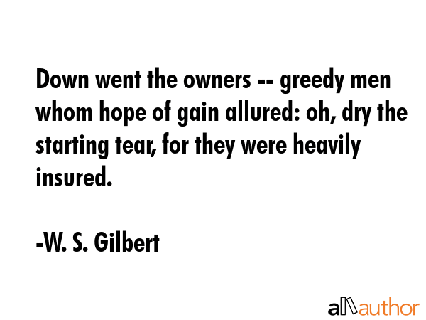 Down went the owners -- greedy men whom hope of gain allured: oh, dry the starting tear, for they... - W. S. Gilbert Quote GIF