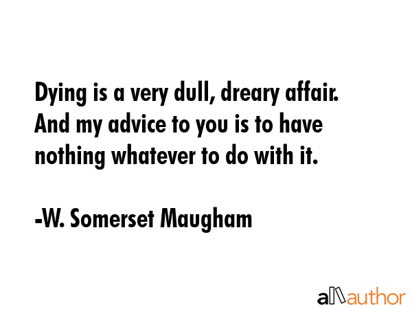 Dying is a very dull, dreary affair. And my advice to you is to have nothing whatever to do with it. - W. Somerset Maugham Quote GIF