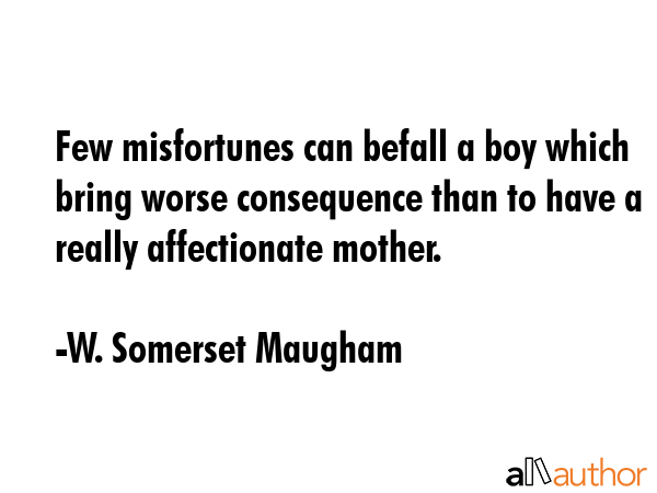Few misfortunes can befall a boy which bring worse consequence than to have a really affectionate... - W. Somerset Maugham Quote GIF