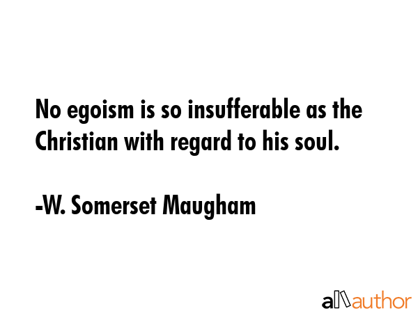 No egoism is so insufferable as the Christian with regard to his soul. - W. Somerset Maugham Quote GIF