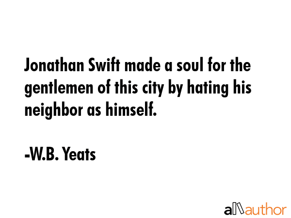 Jonathan Swift made a soul for the gentlemen of this city by hating his neighbor as himself. - W.B. Yeats Quote GIF