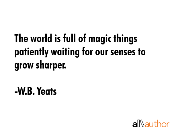 The world is full of magic things patiently waiting for our senses to grow sharper. - W.B. Yeats Quote GIF