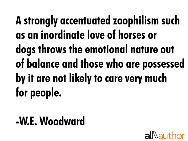 A strongly accentuated zoophilism such as an inordinate love of horses or dogs throws the emotional... - W.E. Woodward Quote GIF