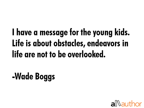 I have a message for the young kids. Life is about obstacles, endeavors in life are not to be... - Wade Boggs Quote GIF