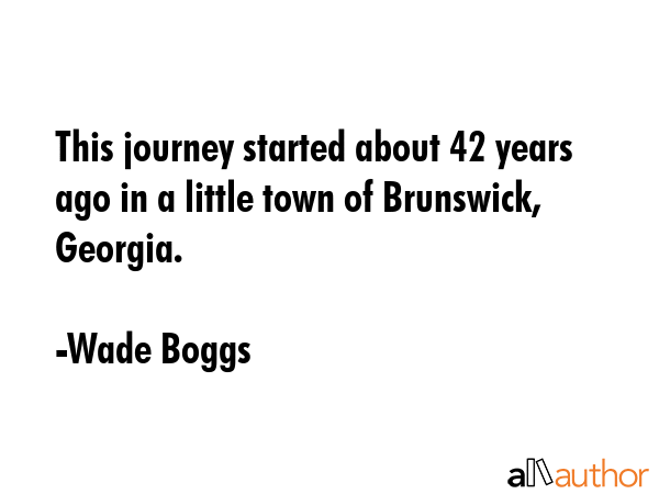 This journey started about 42 years ago in a little town of Brunswick, Georgia. - Wade Boggs Quote GIF