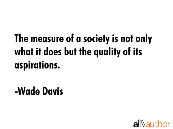 The measure of a society is not only what it does but the quality of its aspirations. - Wade Davis Quote GIF