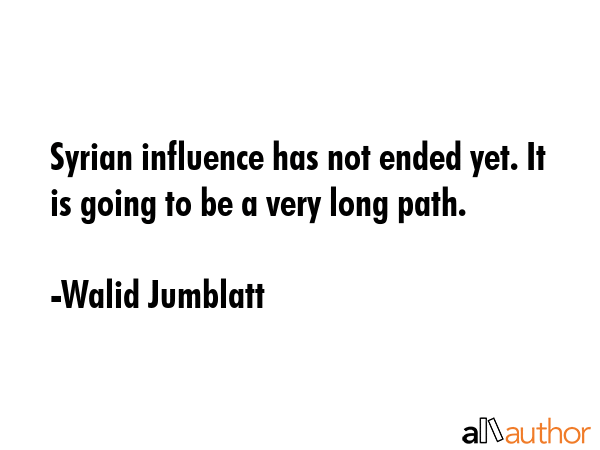 Syrian influence has not ended yet. It is going to be a very long path. - Walid Jumblatt Quote GIF