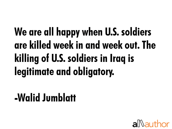 We are all happy when U.S. soldiers are killed week in and week out. The killing of U.S. soldiers... - Walid Jumblatt Quote GIF