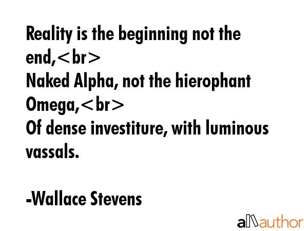 Reality is the beginning not the end,\nNaked Alpha, not the hierophant Omega,\nOf dense... - Wallace Stevens Quote GIF