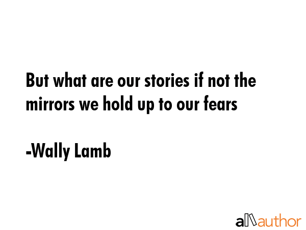 But what are our stories if not the mirrors we hold up to our fears - Wally Lamb Quote GIF