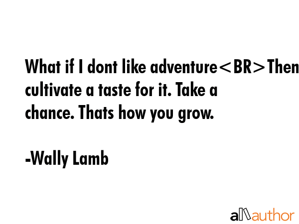 What if I dont like adventureThen cultivate a taste for it. Take a chance. Thats how you grow. - Wally Lamb Quote GIF