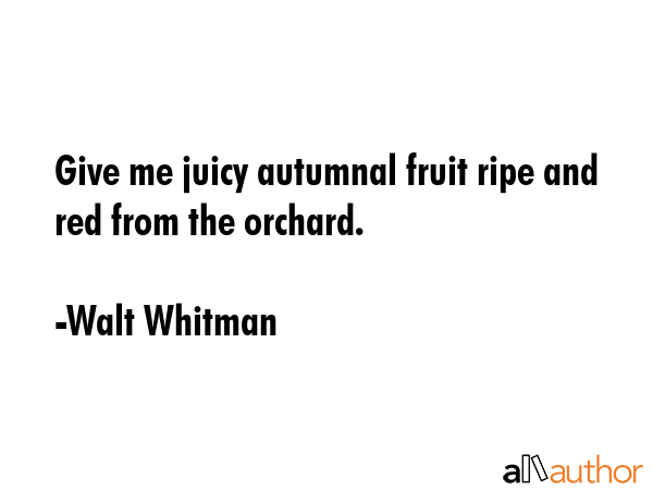 Give me juicy autumnal fruit ripe and red from the orchard. - Walt Whitman Quote GIF