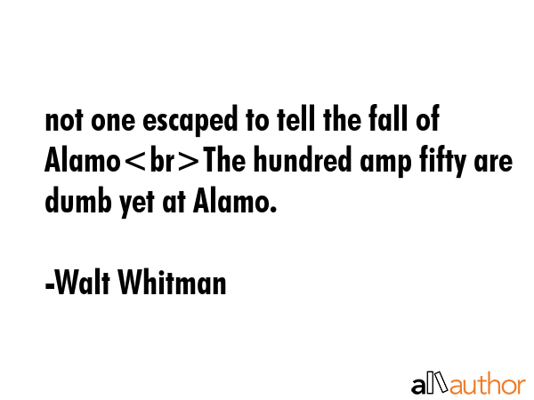 not one escaped to tell the fall of AlamoThe hundred amp fifty are dumb yet at Alamo. - Walt Whitman Quote GIF