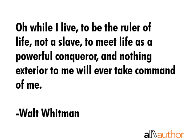 Oh while I live, to be the ruler of life, not a slave, to meet life as a powerful conqueror, and... - Walt Whitman Quote GIF