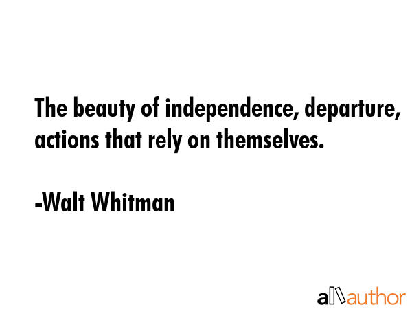 The beauty of independence, departure, actions that rely on themselves. - Walt Whitman Quote GIF