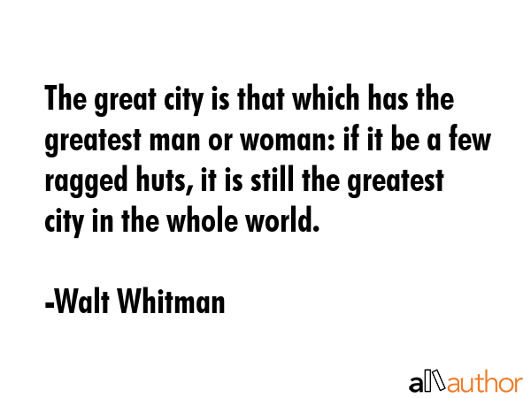 The great city is that which has the greatest man or woman: if it be a few ragged huts, it is still... - Walt Whitman Quote GIF