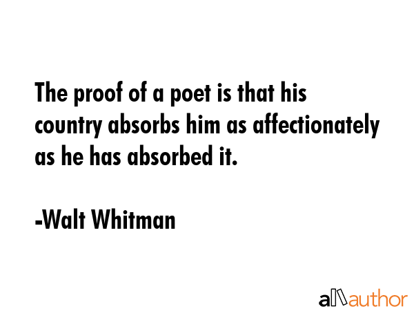 The proof of a poet is that his country absorbs him as affectionately as he has absorbed it. - Walt Whitman Quote GIF