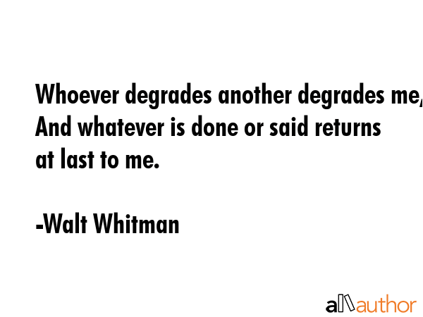 Whoever degrades another degrades me, And whatever is done or said returns at last to me. - Walt Whitman Quote GIF