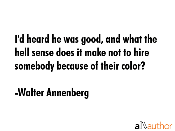 I\'d heard he was good, and what the hell sense does it make not to hire somebody because of their color? - Walter Annenberg Quote